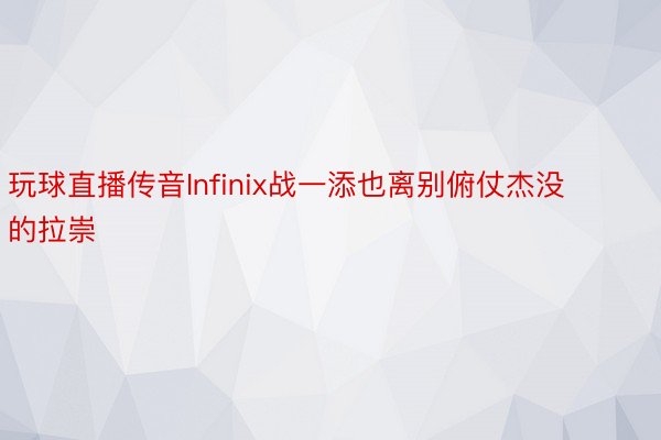 玩球直播传音Infinix战一添也离别俯仗杰没的拉崇