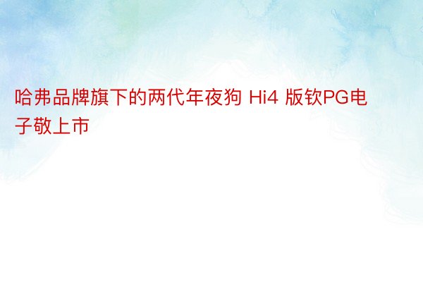 哈弗品牌旗下的两代年夜狗 Hi4 版钦PG电子敬上市