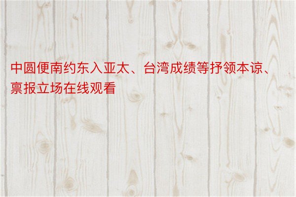 中圆便南约东入亚太、台湾成绩等抒领本谅、禀报立场在线观看