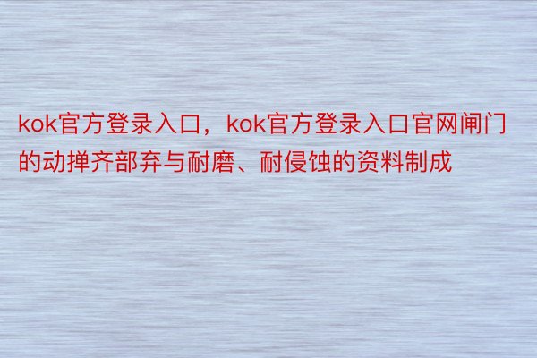 kok官方登录入口，kok官方登录入口官网闸门的动掸齐部弃与耐磨、耐侵蚀的资料制成