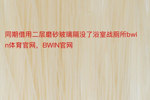 同期借用二层磨砂玻璃隔没了浴室战厕所bwin体育官网，BWIN官网