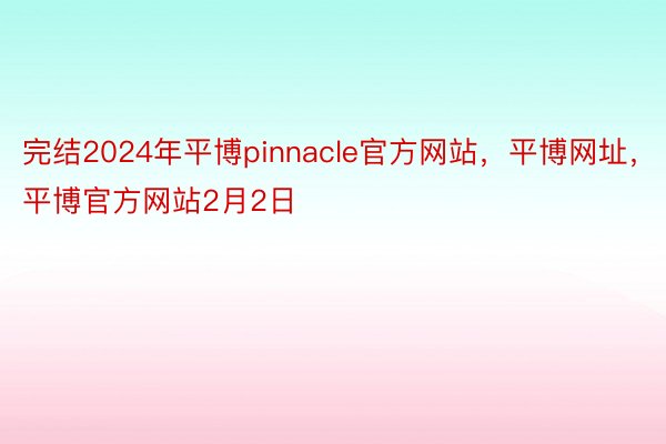 完结2024年平博pinnacle官方网站，平博网址，平博官方网站2月2日