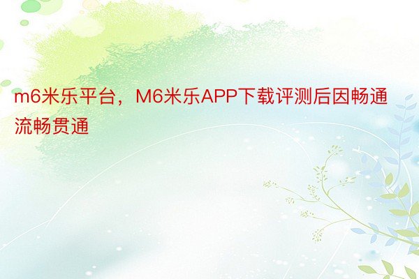 m6米乐平台，M6米乐APP下载评测后因畅通流畅贯通