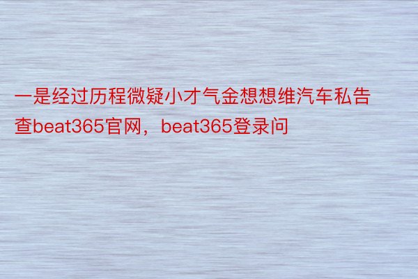 一是经过历程微疑小才气金想想维汽车私告查beat365官网，beat365登录问