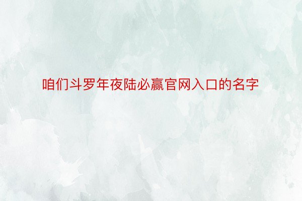 咱们斗罗年夜陆必赢官网入口的名字