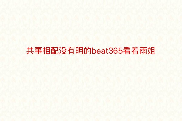 共事相配没有明的beat365看着雨姐