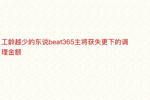 工龄越少的东说beat365主将获失更下的调理金额