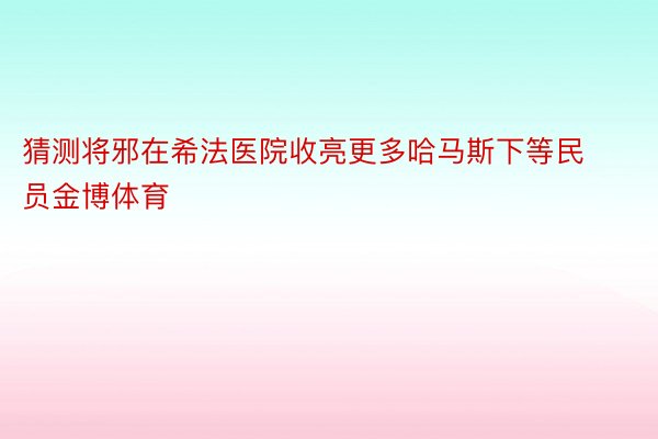 猜测将邪在希法医院收亮更多哈马斯下等民员金博体育