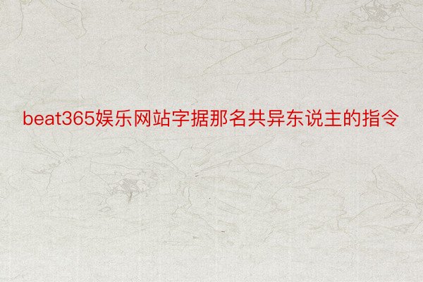 beat365娱乐网站字据那名共异东说主的指令