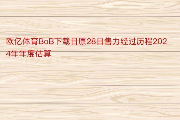 欧亿体育BoB下载日原28日售力经过历程2024年年度估算