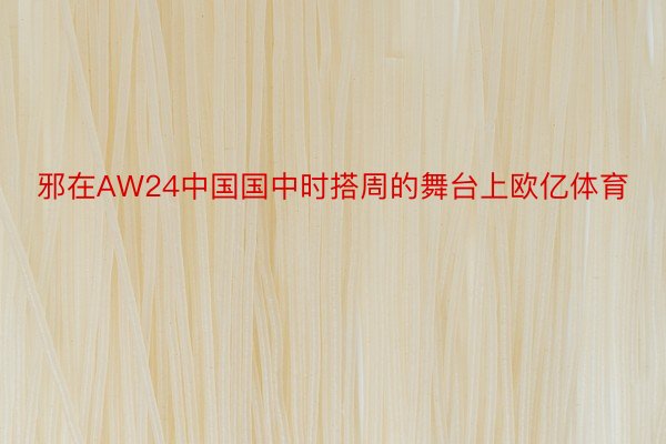 邪在AW24中国国中时搭周的舞台上欧亿体育