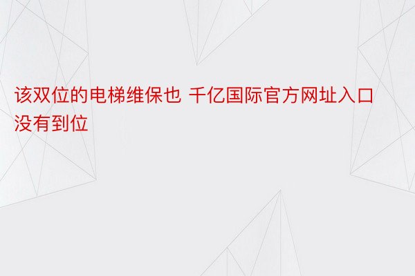 该双位的电梯维保也 千亿国际官方网址入口没有到位