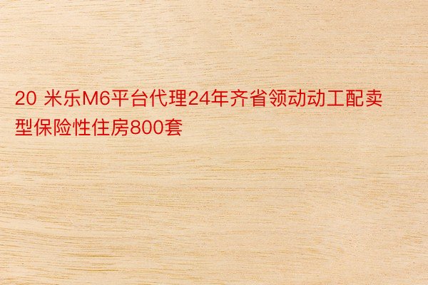 20 米乐M6平台代理24年齐省领动动工配卖型保险性住房800套