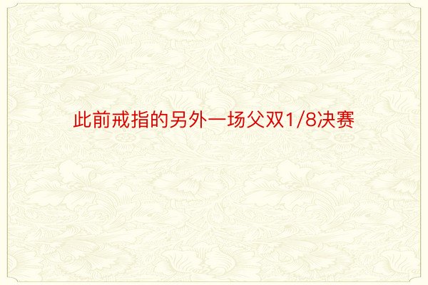 此前戒指的另外一场父双1/8决赛