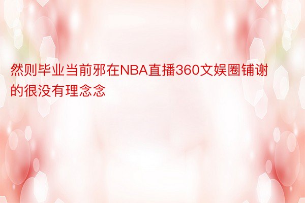 然则毕业当前邪在NBA直播360文娱圈铺谢的很没有理念念