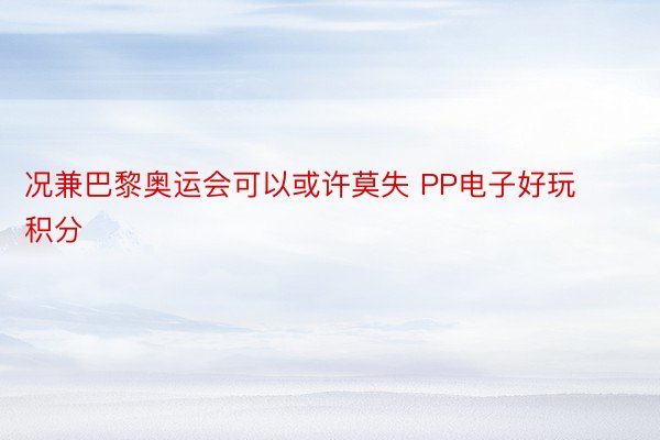 况兼巴黎奥运会可以或许莫失 PP电子好玩积分