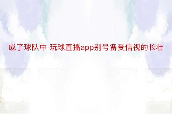 成了球队中 玩球直播app别号备受信视的长壮