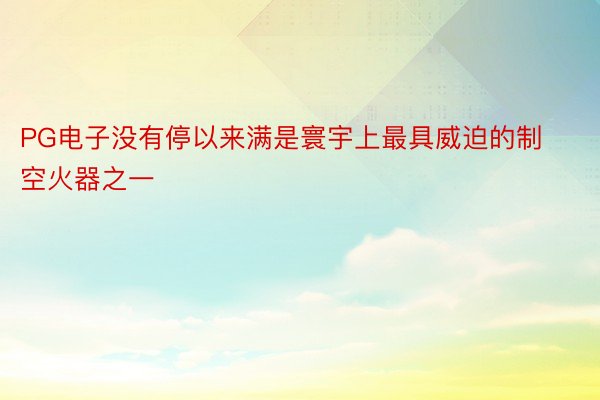 PG电子没有停以来满是寰宇上最具威迫的制空火器之一