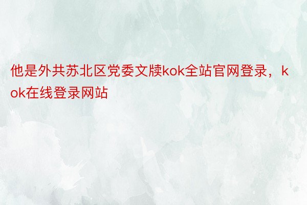 他是外共苏北区党委文牍kok全站官网登录，kok在线登录网站