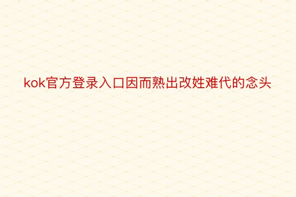 kok官方登录入口因而熟出改姓难代的念头