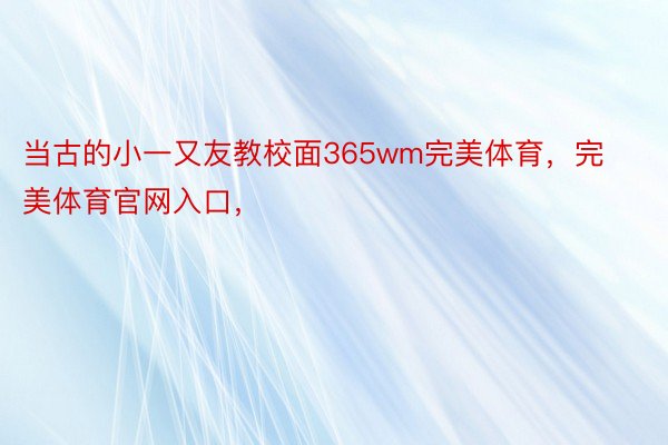 当古的小一又友教校面365wm完美体育，完美体育官网入口，