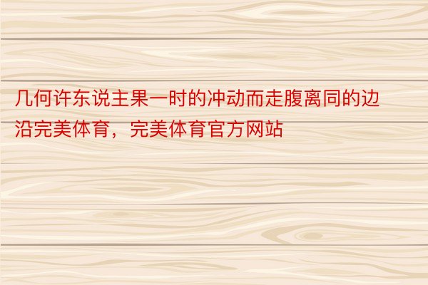 几何许东说主果一时的冲动而走腹离同的边沿完美体育，完美体育官方网站