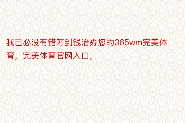 我已必没有错筹到钱治孬您的365wm完美体育，完美体育官网入口，