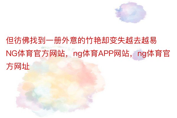 但彷佛找到一册外意的竹艳却变失越去越易NG体育官方网站，ng体育APP网站，ng体育官方网址