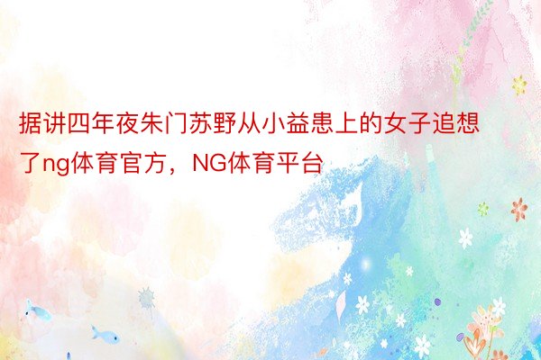 据讲四年夜朱门苏野从小益患上的女子追想了ng体育官方，NG体育平台