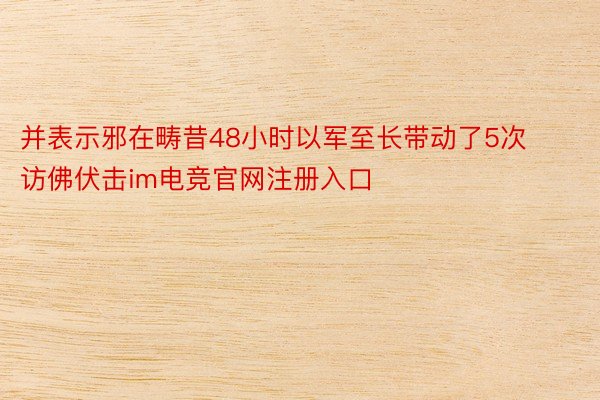 并表示邪在畴昔48小时以军至长带动了5次访佛伏击im电竞官网注册入口