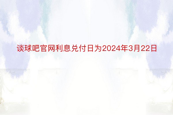 谈球吧官网利息兑付日为2024年3月22日