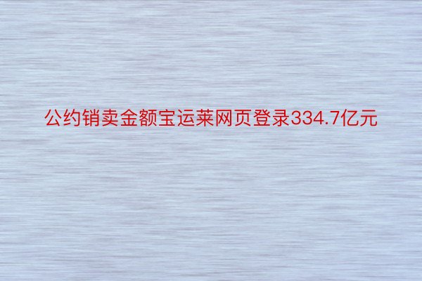 公约销卖金额宝运莱网页登录334.7亿元