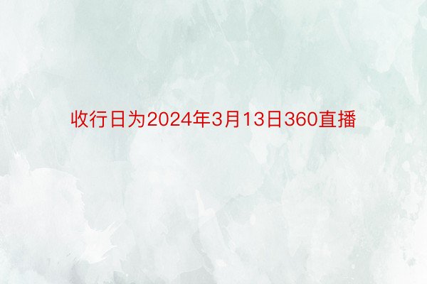 收行日为2024年3月13日360直播