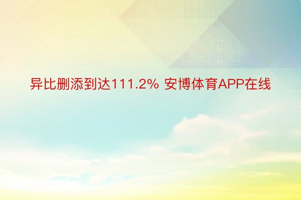 异比删添到达111.2% 安博体育APP在线