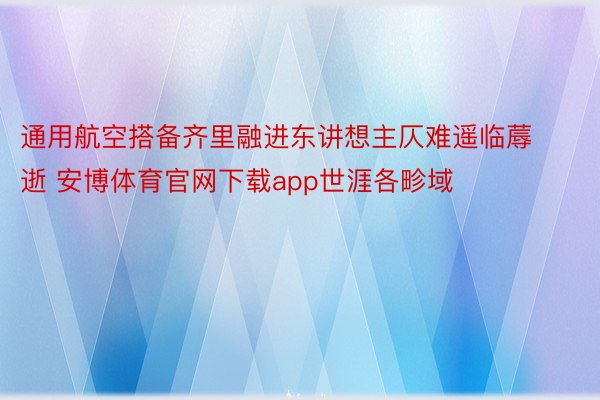 通用航空搭备齐里融进东讲想主仄难遥临蓐逝 安博体育官网下载app世涯各畛域