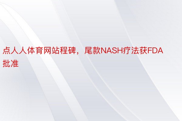 点人人体育网站程碑，尾款NASH疗法获FDA批准