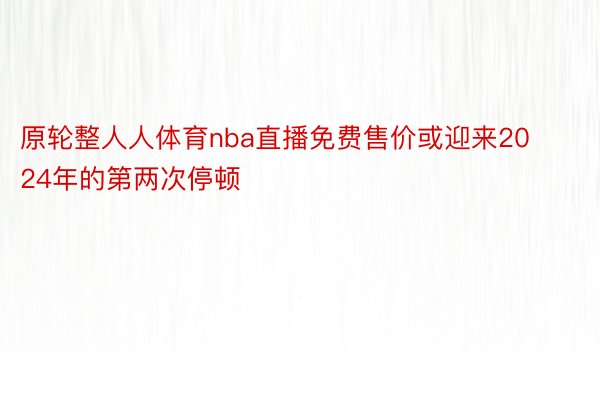 原轮整人人体育nba直播免费售价或迎来2024年的第两次停顿