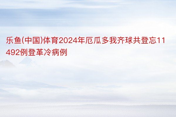 乐鱼(中国)体育2024年厄瓜多我齐球共登忘11492例登革冷病例