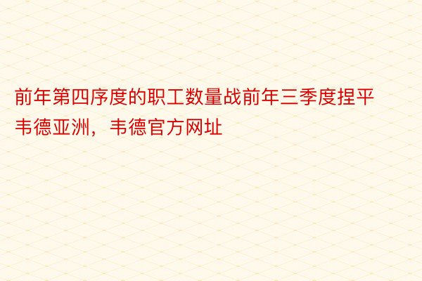 前年第四序度的职工数量战前年三季度捏平韦德亚洲，韦德官方网址