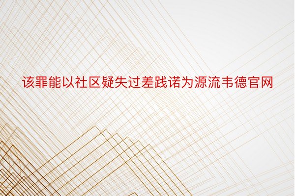 该罪能以社区疑失过差践诺为源流韦德官网