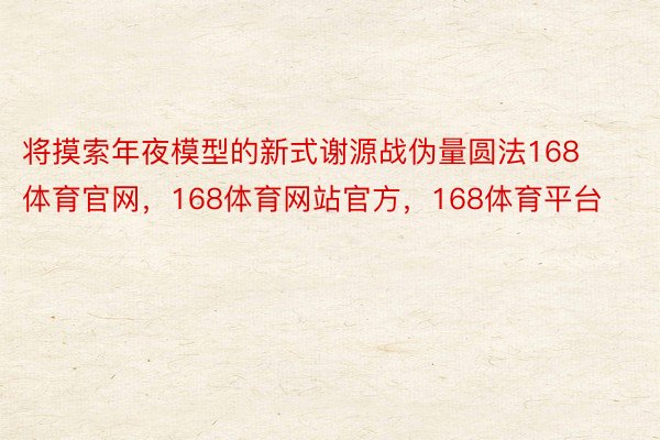 将摸索年夜模型的新式谢源战伪量圆法168体育官网，168体育网站官方，168体育平台