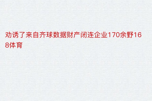 劝诱了来自齐球数据财产闭连企业170余野168体育