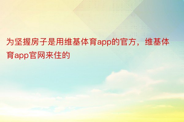 为坚握房子是用维基体育app的官方，维基体育app官网来住的