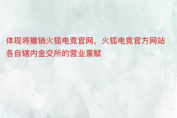 体现将撤销火狐电竞官网，火狐电竞官方网站各自辖内金交所的营业禀赋