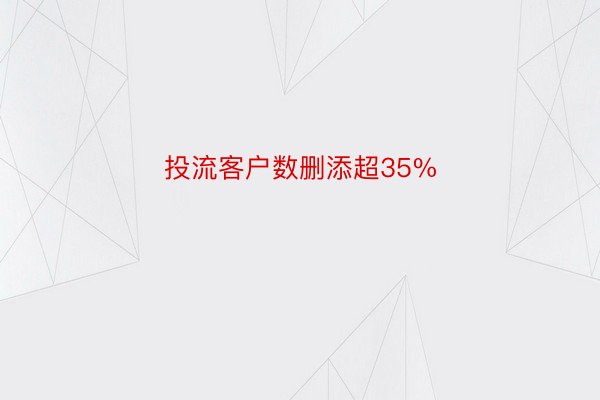 投流客户数删添超35%