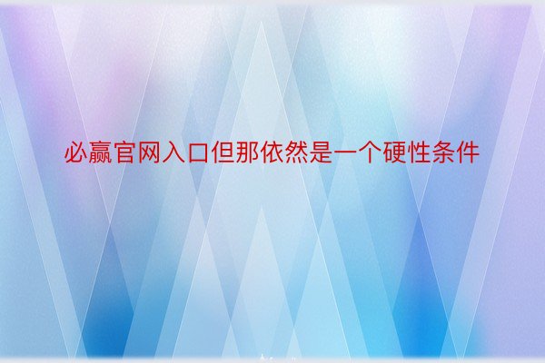 必赢官网入口但那依然是一个硬性条件