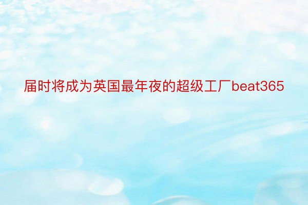 届时将成为英国最年夜的超级工厂beat365