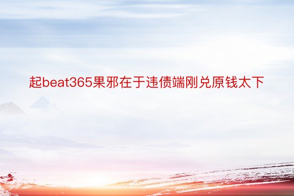 起beat365果邪在于违债端刚兑原钱太下