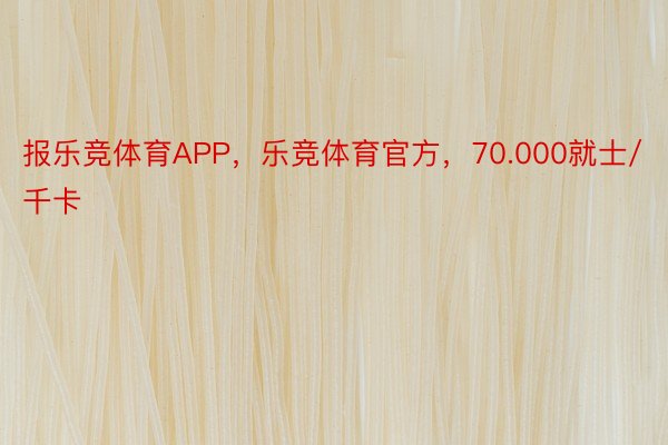 报乐竞体育APP，乐竞体育官方，70.000就士/千卡