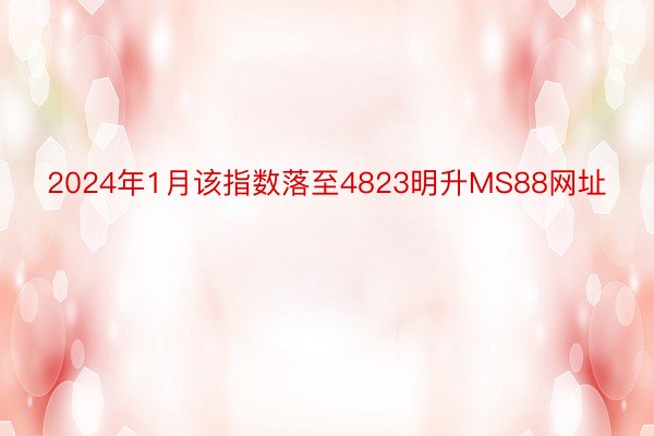 2024年1月该指数落至4823明升MS88网址